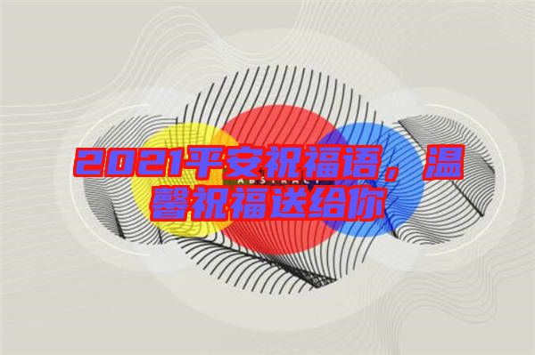 2021平安祝福語，溫馨祝福送給你