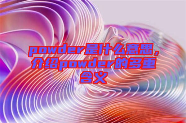 powder是什么意思，介紹powder的多重含義