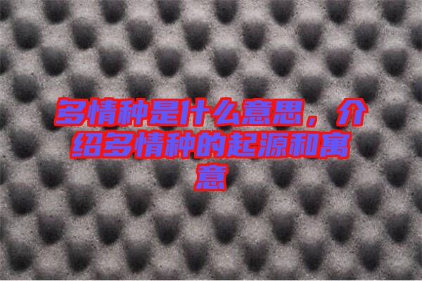 多情種是什么意思，介紹多情種的起源和寓意