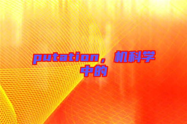 putation，機(jī)科學(xué)中的