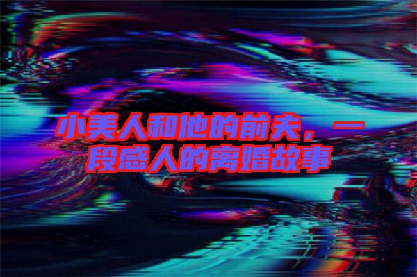 小美人和他的前夫，一段感人的離婚故事