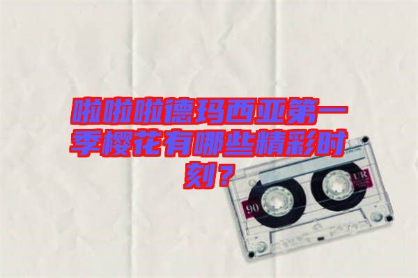 啦啦啦德瑪西亞第一季櫻花有哪些精彩時(shí)刻？