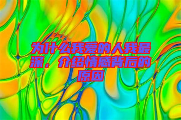 為什么我愛的人我最深，介紹情感背后的原因