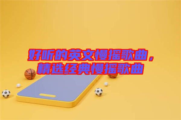 好聽的英文慢搖歌曲，精選經(jīng)典慢搖歌曲