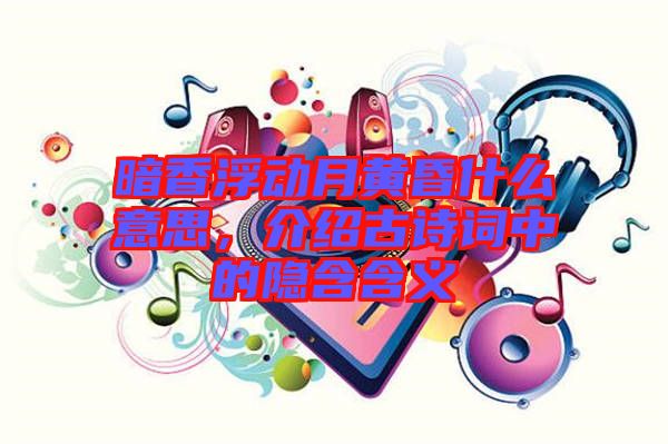 暗香浮動(dòng)月黃昏什么意思，介紹古詩(shī)詞中的隱含含義