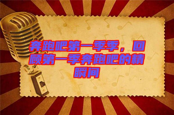 奔跑吧第一季季，回顧第一季奔跑吧的精瞬間