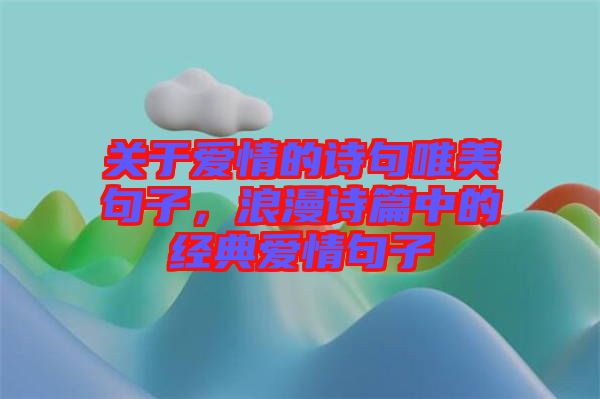 關(guān)于愛(ài)情的詩(shī)句唯美句子，浪漫詩(shī)篇中的經(jīng)典愛(ài)情句子