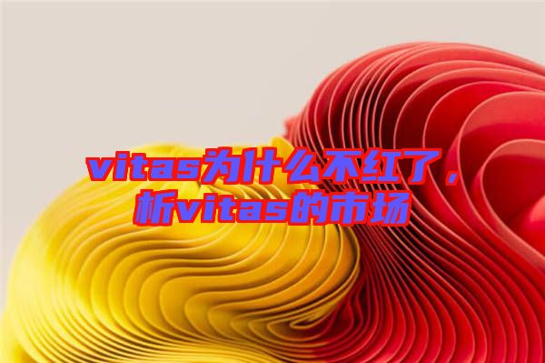 vitas為什么不紅了，析vitas的市場(chǎng)