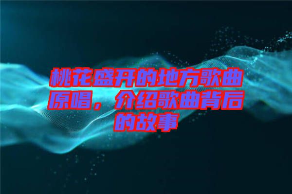 桃花盛開的地方歌曲原唱，介紹歌曲背后的故事