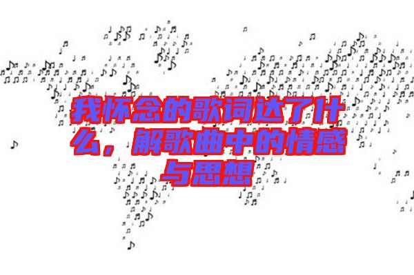 我懷念的歌詞達了什么，解歌曲中的情感與思想