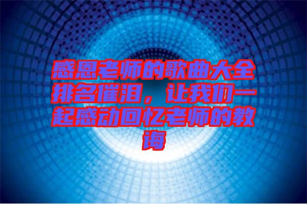 感恩老師的歌曲大全排名催淚，讓我們一起感動回憶老師的教誨