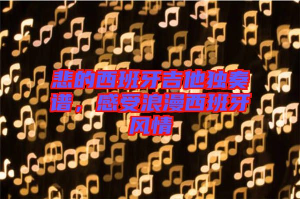 悲的西班牙吉他獨奏譜，感受浪漫西班牙風情