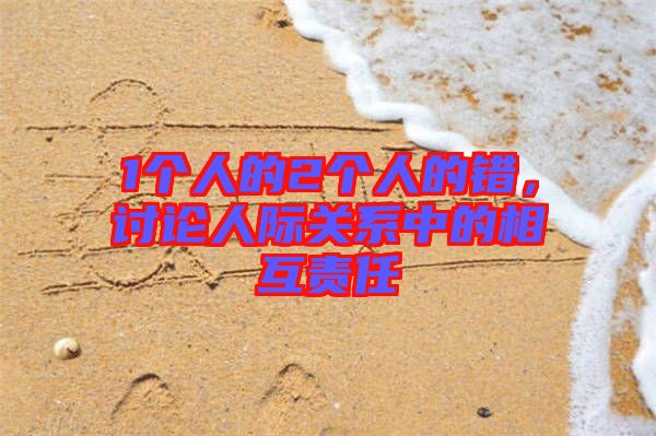 1個(gè)人的2個(gè)人的錯(cuò)，討論人際關(guān)系中的相互責(zé)任