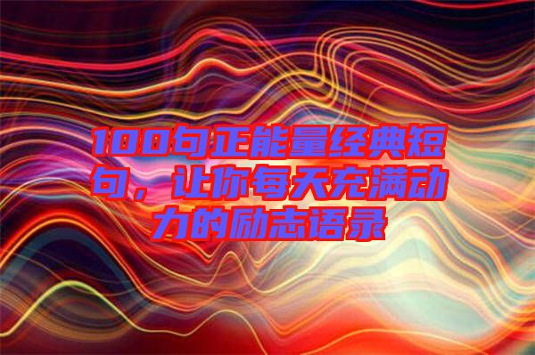 100句正能量經(jīng)典短句，讓你每天充滿動(dòng)力的勵(lì)志語錄