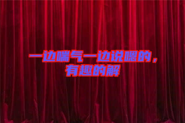 一邊喘氣一邊說嗯的，有趣的解