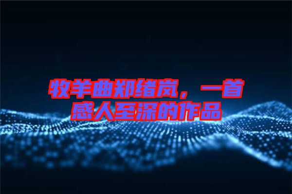 牧羊曲鄭緒嵐，一首感人至深的作品