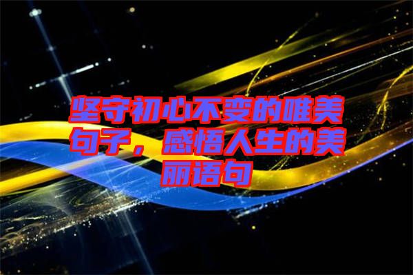 堅守初心不變的唯美句子，感悟人生的美麗語句