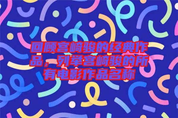 回顧宮崎駿的經(jīng)典作品，列舉宮崎駿的所有電影作品名稱(chēng)