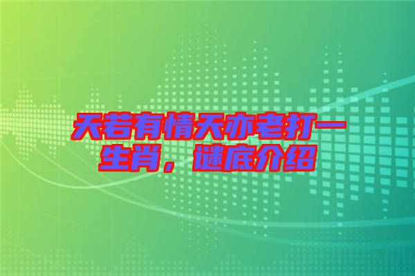 天若有情天亦老打一生肖，謎底介紹