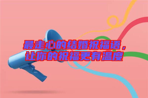 最走心的結(jié)婚祝福語，讓你的祝福更有溫度