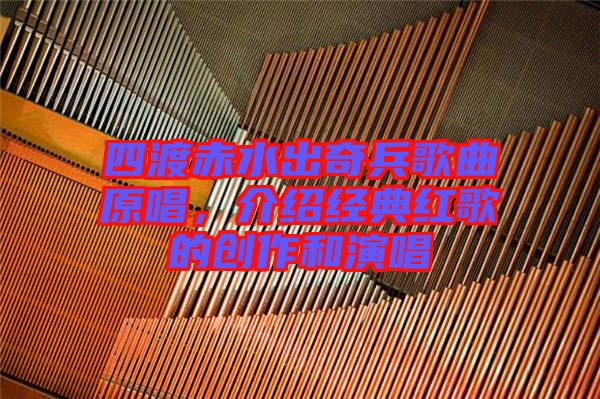 四渡赤水出奇兵歌曲原唱，介紹經(jīng)典紅歌的創(chuàng)作和演唱