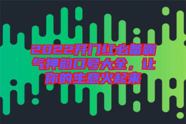 2022開門紅必備霸氣押韻口號(hào)大全，讓你的生意火起來