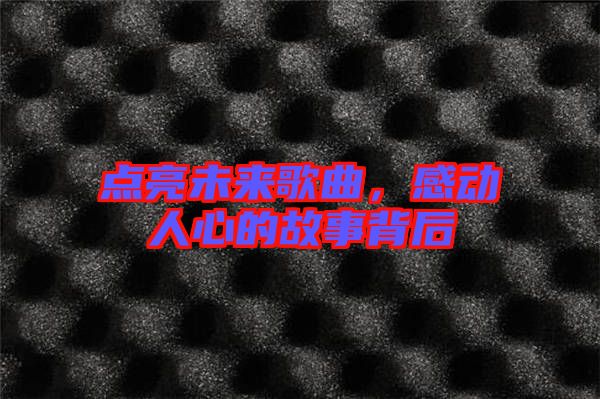 點(diǎn)亮未來(lái)歌曲，感動(dòng)人心的故事背后