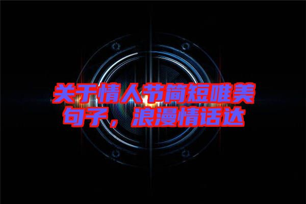 關(guān)于情人節(jié)簡短唯美句子，浪漫情話達(dá)