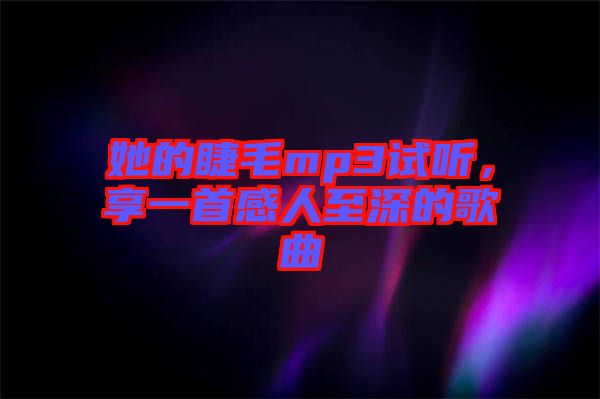 她的睫毛mp3試聽，享一首感人至深的歌曲