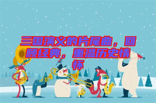 三國演義的片尾曲，回顧經(jīng)典，重溫歷史情懷