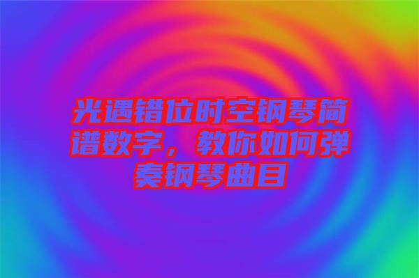 光遇錯位時空鋼琴簡譜數(shù)字，教你如何彈奏鋼琴曲目