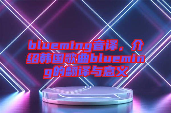 blueming音譯，介紹韓國歌曲blueming的翻譯與意義