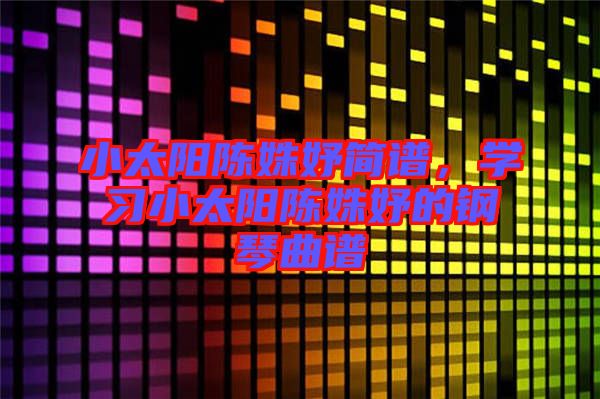 小太陽陳姝妤簡譜，學習小太陽陳姝妤的鋼琴曲譜