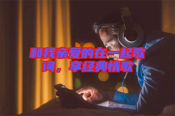 和我親愛的在一起歌詞，享經(jīng)典情歌