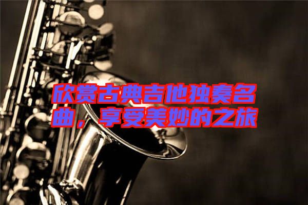 欣賞古典吉他獨奏名曲，享受美妙的之旅