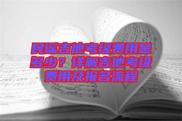 民謠吉他考級(jí)費(fèi)用是多少？詳解吉他考級(jí)費(fèi)用及報(bào)名流程