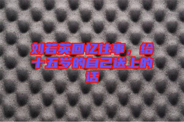 劉若英回憶往事，給十五歲的自己送上的話