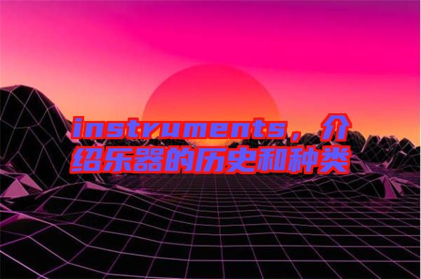 instruments，介紹樂器的歷史和種類