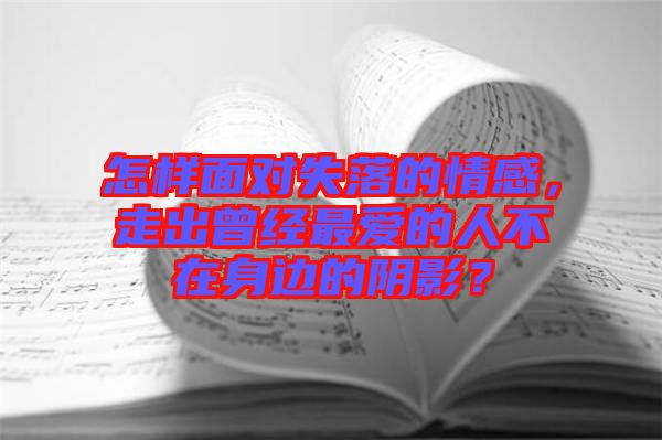 怎樣面對失落的情感，走出曾經(jīng)最愛的人不在身邊的陰影？