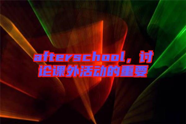 afterschool，討論課外活動(dòng)的重要