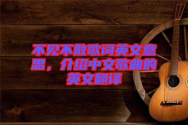 不見不散歌詞英文意思，介紹中文歌曲的英文翻譯