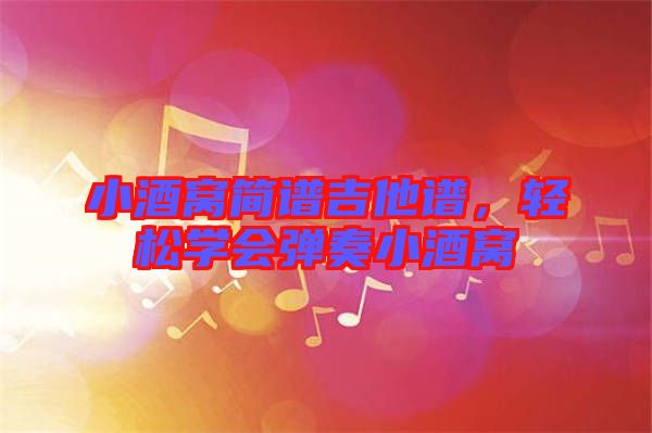 小酒窩簡譜吉他譜，輕松學(xué)會彈奏小酒窩