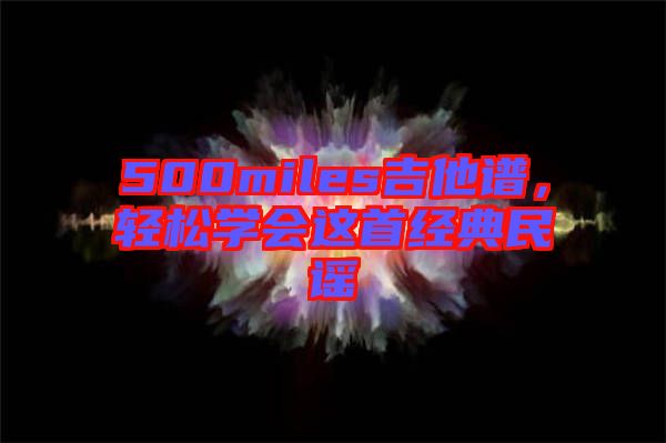 500miles吉他譜，輕松學(xué)會這首經(jīng)典民謠