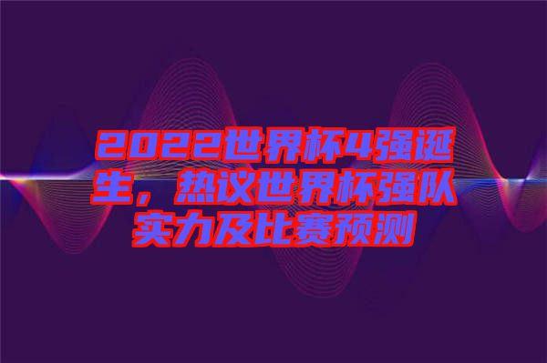 2022世界杯4強(qiáng)誕生，熱議世界杯強(qiáng)隊(duì)實(shí)力及比賽預(yù)測(cè)