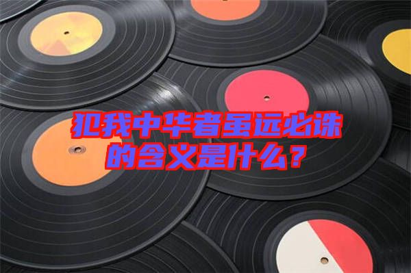 犯我中華者雖遠(yuǎn)必誅的含義是什么？