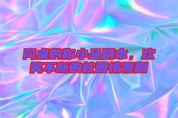 同桌的你小品劇本，歡笑不斷的校園情景劇
