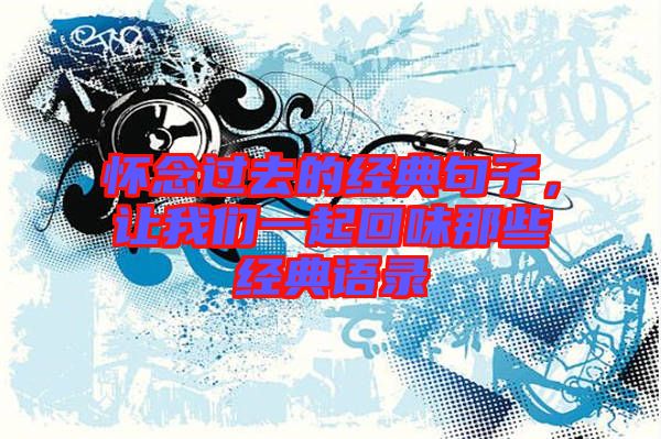 懷念過去的經(jīng)典句子，讓我們一起回味那些經(jīng)典語錄