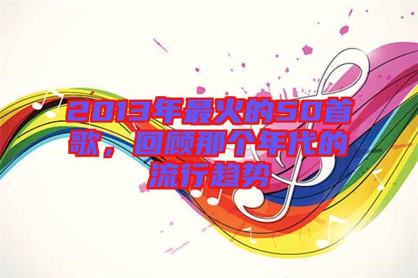 2013年最火的50首歌，回顧那個(gè)年代的流行趨勢(shì)