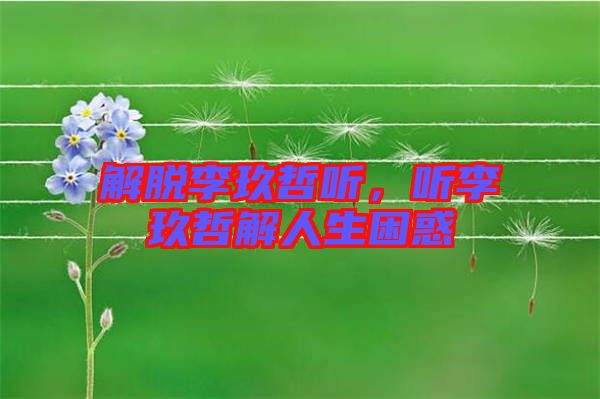 解脫李玖哲聽，聽李玖哲解人生困惑