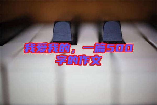 我愛我的，一篇500字的作文